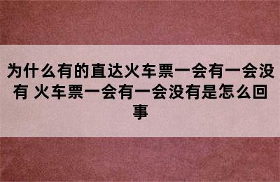 为什么有的直达火车票一会有一会没有 火车票一会有一会没有是怎么回事